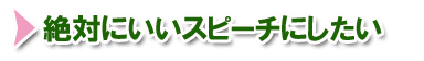 絶対にいいスピーチにしたい